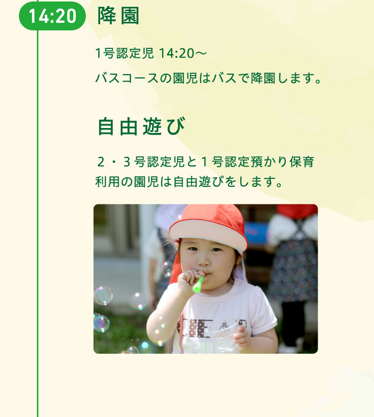 14時20分　降園　1号認定児 14時20分からバスコースの園児はバスで降園します。／自由遊び　２・３号認定児と１号認定預かり保育利用の園児は自由遊びをします。
