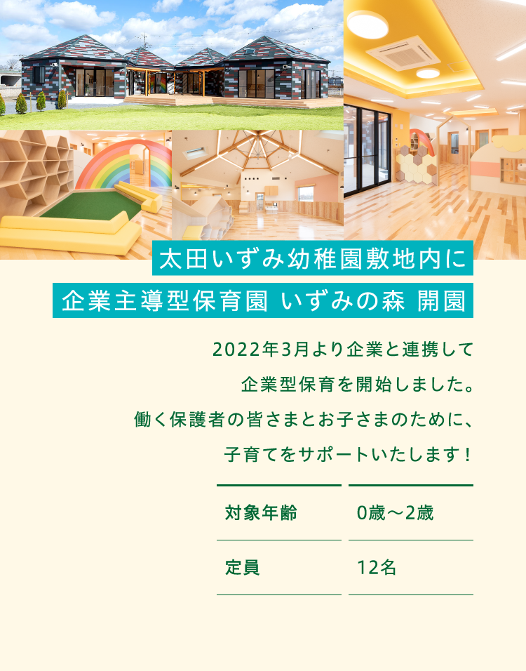 太田いずみ幼稚園敷地内に企業型保育施設を建設中！　2022年4月より企業と連携して企業型保育を開始することが決定しました。働く保護者の皆さまとお子さまのために、子育てをサポートいたします！対象年齢0歳〜2歳 定員12名